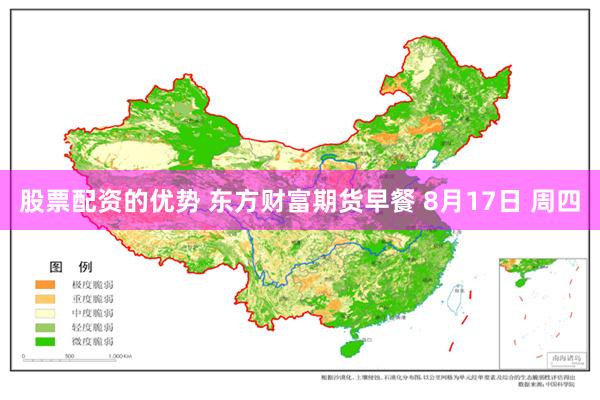 股票配资的优势 东方财富期货早餐 8月17日 周四