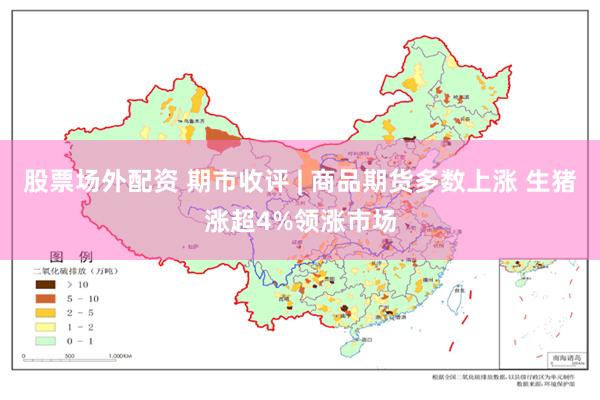 股票场外配资 期市收评 | 商品期货多数上涨 生猪涨超4%领涨市场