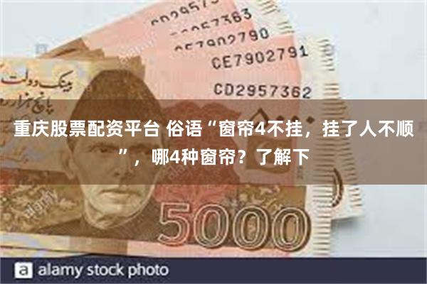 重庆股票配资平台 俗语“窗帘4不挂，挂了人不顺”，哪4种窗帘？了解下