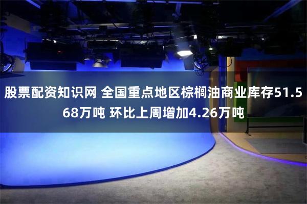 股票配资知识网 全国重点地区棕榈油商业库存51.568万吨 环比上周增加4.26万吨