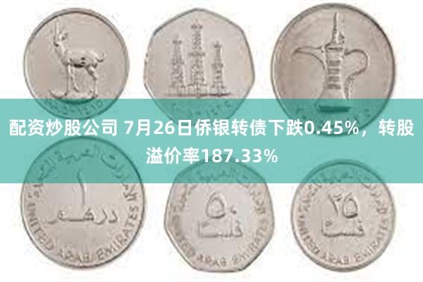 配资炒股公司 7月26日侨银转债下跌0.45%，转股溢价率187.33%