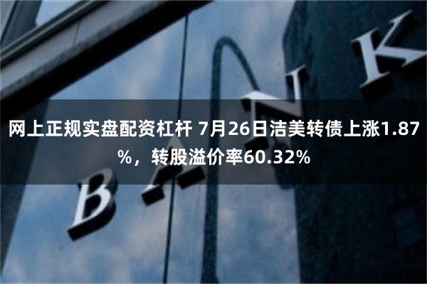 网上正规实盘配资杠杆 7月26日洁美转债上涨1.87%，转股溢价率60.32%