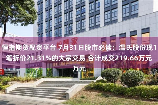 恒指期货配资平台 7月31日股市必读：温氏股份现1笔折价21.31%的大宗交易 合计成交219.66万元