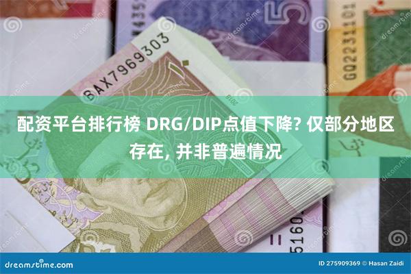 配资平台排行榜 DRG/DIP点值下降? 仅部分地区存在, 并非普遍情况