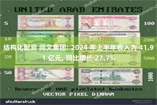 结构化配资 阅文集团: 2024 年上半年收入为 41.91 亿元, 同比增长 27.7%