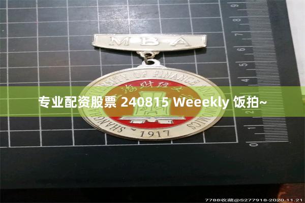 专业配资股票 240815 Weeekly 饭拍~