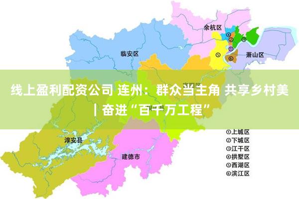 线上盈利配资公司 连州：群众当主角 共享乡村美｜奋进“百千万工程”