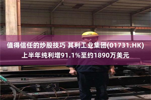 值得信任的炒股技巧 其利工业集团(01731.HK)上半年纯利增91.1%至约1890万美元