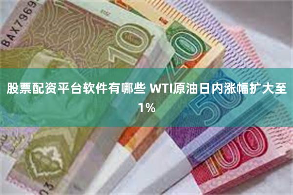 股票配资平台软件有哪些 WTI原油日内涨幅扩大至1%