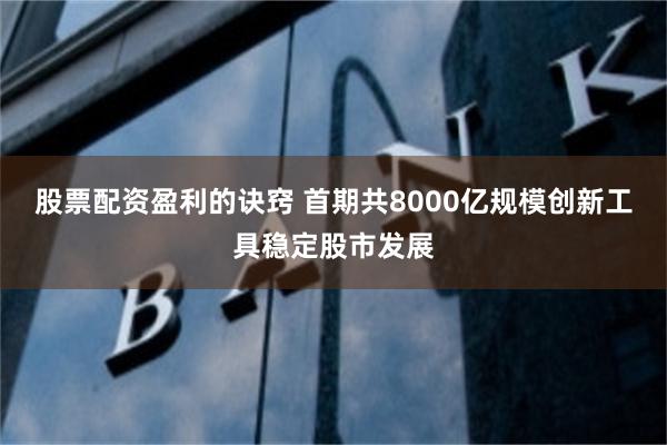 股票配资盈利的诀窍 首期共8000亿规模创新工具稳定股市发展