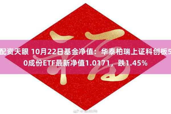 配资天眼 10月22日基金净值：华泰柏瑞上证科创板50成份ETF最新净值1.0171，跌1.45%