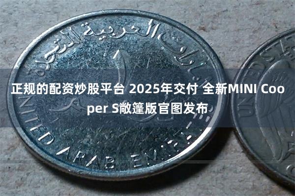 正规的配资炒股平台 2025年交付 全新MINI Cooper S敞篷版官图发布