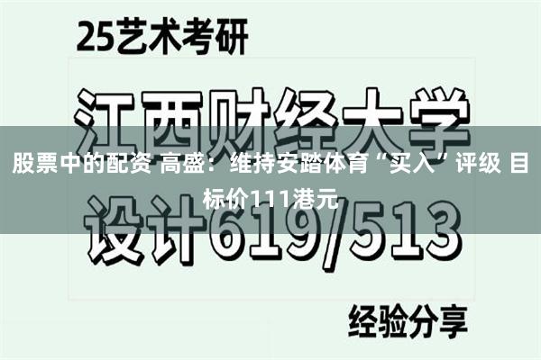 股票中的配资 高盛：维持安踏体育“买入”评级 目标价111港元