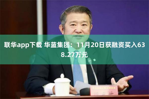 联华app下载 华蓝集团：11月20日获融资买入638.27万元