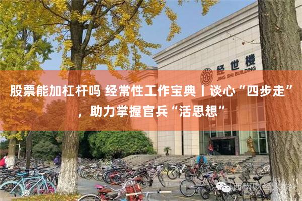 股票能加杠杆吗 经常性工作宝典丨谈心“四步走”，助力掌握官兵“活思想”