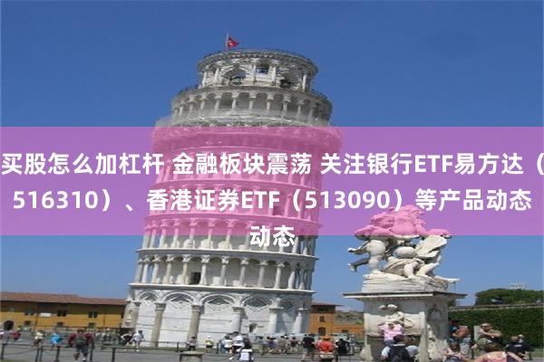 买股怎么加杠杆 金融板块震荡 关注银行ETF易方达（516310）、香港证券ETF（513090）等产品动态