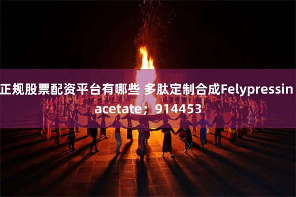 正规股票配资平台有哪些 多肽定制合成Felypressin acetate；914453