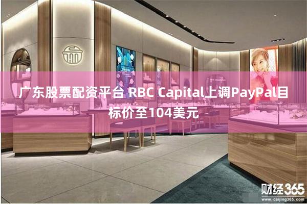 广东股票配资平台 RBC Capital上调PayPal目标价至104美元