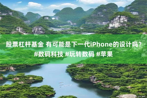 股票杠杆基金 有可能是下一代iPhone的设计吗？#数码科技 #玩转数码 #苹果