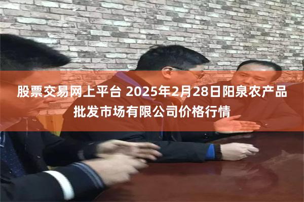 股票交易网上平台 2025年2月28日阳泉农产品批发市场有限公司价格行情