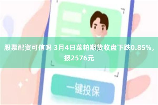 股票配资可信吗 3月4日菜粕期货收盘下跌0.85%，报2576元